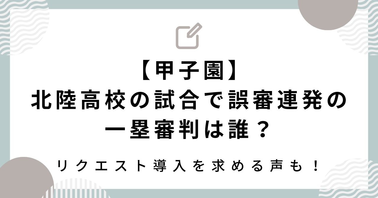 【甲子園】北陸高校の試合で誤審連発の一塁審判は誰？リクエスト導入を求める声も！